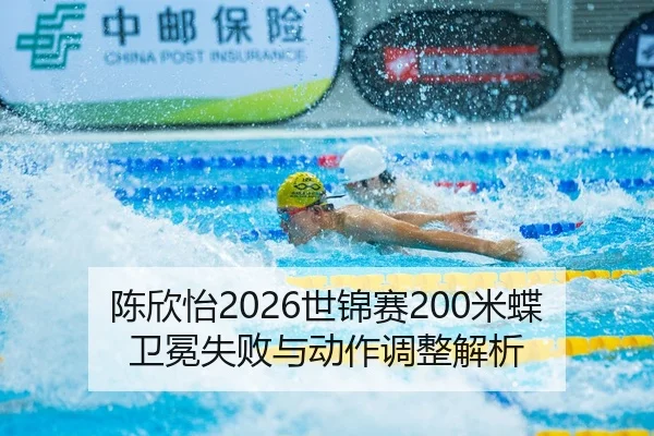 陈欣怡2026世锦赛200米蝶卫冕失败与动作调整解析