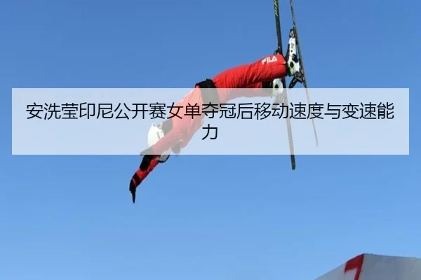 an-xi-ying-yin-ni-gong-kai-sai-nv-dan-duo-guan-hou-yi-dong-su-du-yu-bian-su-neng-li-3-307.jpg