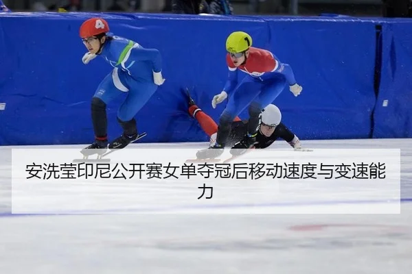 安洗莹印尼公开赛女单夺冠后移动速度与变速能力